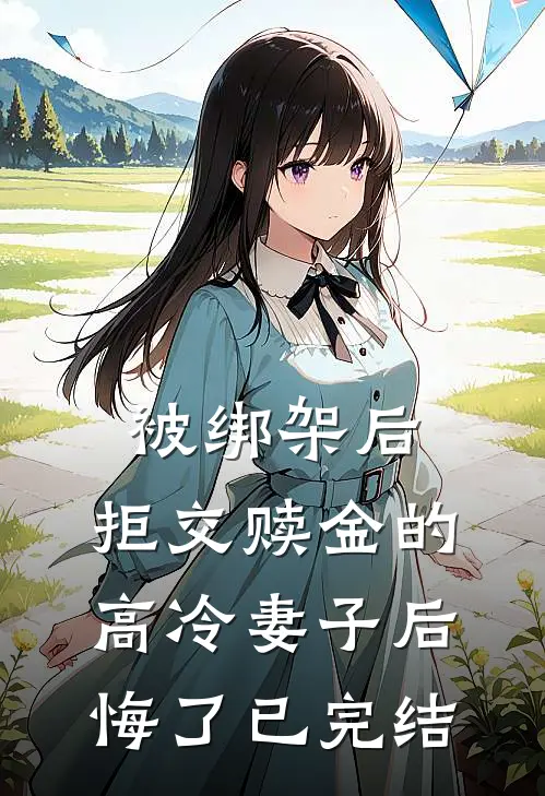 被绑架后，拒交赎金的高冷妻子后悔了已完结