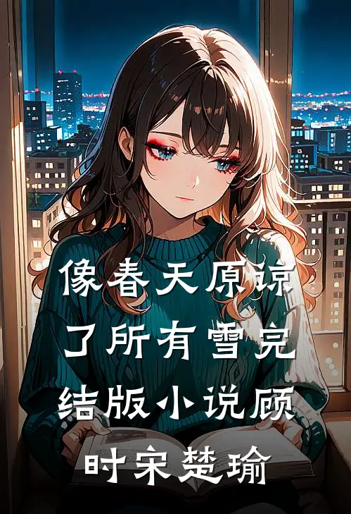 像春天原谅了所有雪完结版小说顾时宋楚瑜