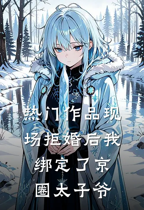 热门作品现场拒婚后我绑定了京圈太子爷