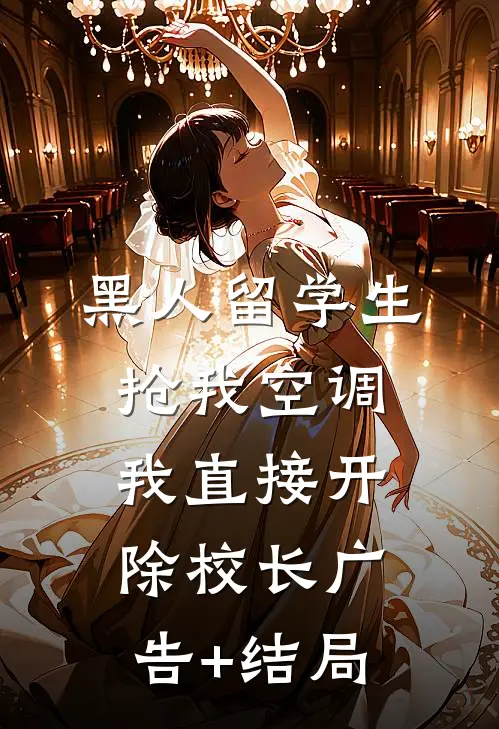 黑人留学生抢我空调，我直接开除校长广告+结局