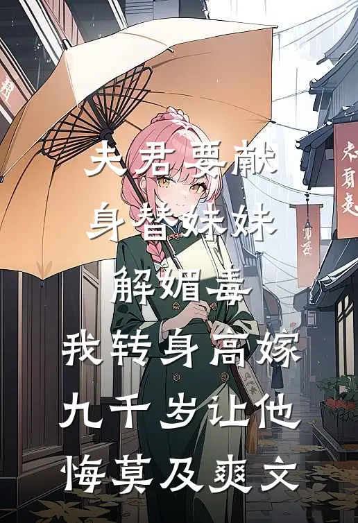 夫君要献身替妹妹解媚毒，我转身高嫁九千岁让他悔莫及爽文