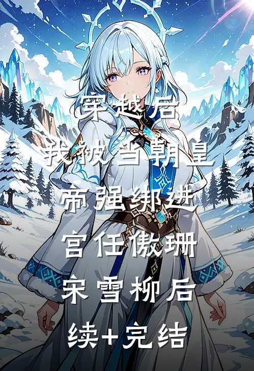 穿越后，我被当朝皇帝强绑进宫任傲珊宋雪柳后续+完结