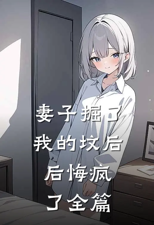 妻子掘了我的坟后，后悔疯了全篇