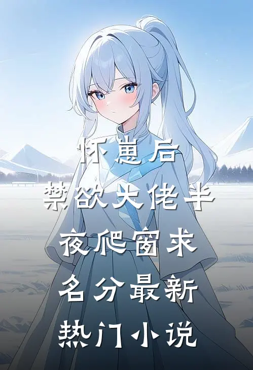 怀崽后，禁欲大佬半夜爬窗求名分最新热门小说