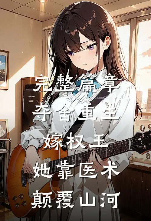 完整篇章夺舍重生嫁权王，她靠医术颠覆山河