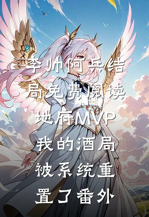 李帅阿兵结局免费阅读地府MVP：我的酒局被系统重置了番外