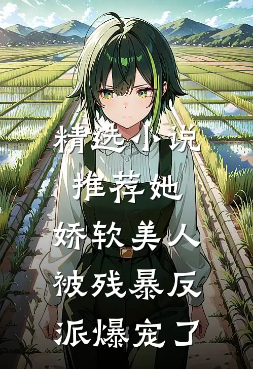 精选小说推荐她，娇软美人，被残暴反派爆宠了