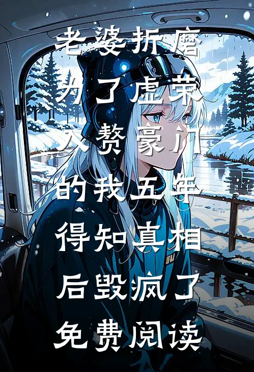 老婆折磨为了虚荣入赘豪门的我五年，得知真相后毁疯了免费阅读