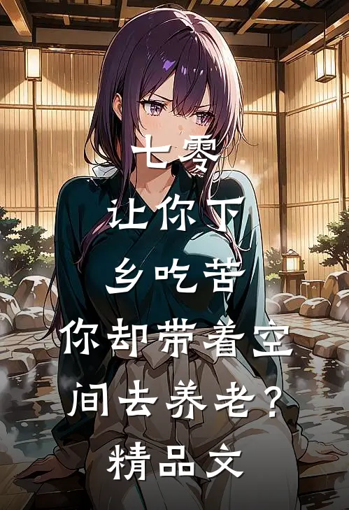 七零：让你下乡吃苦，你却带着空间去养老？精品文