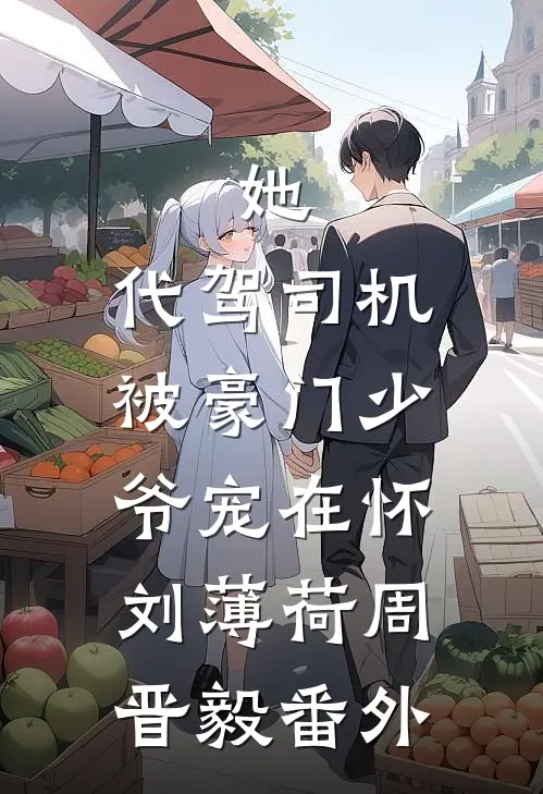她，代驾司机，被豪门少爷宠在怀刘薄荷周晋毅 番外