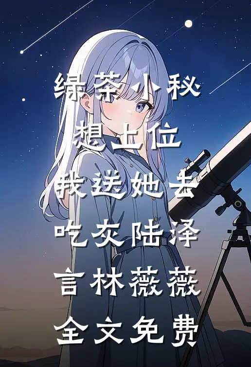 绿茶小秘想上位，我送她去吃灰陆泽言林薇薇全文免费