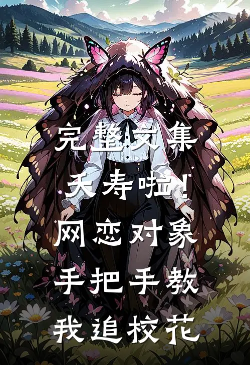 完整文集夭寿啦！网恋对象手把手教我追校花