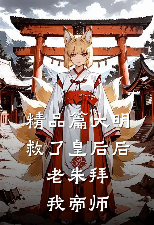 精品篇大明：救了皇后后，老朱拜我帝师