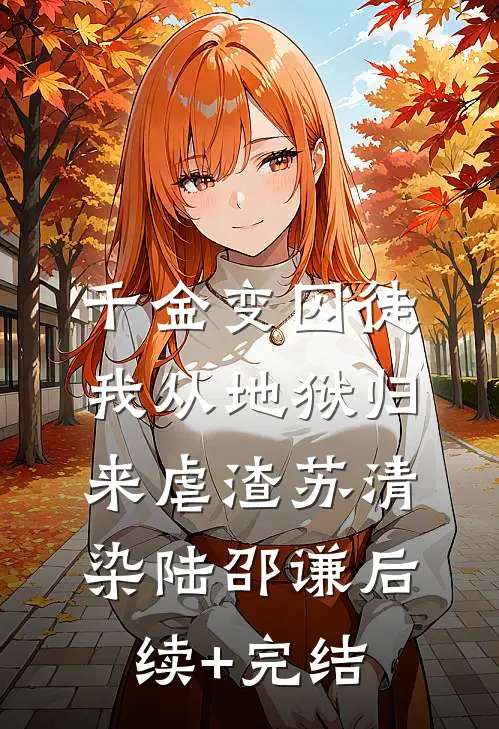 千金变囚徒，我从地狱归来虐渣苏清染陆邵谦后续+完结