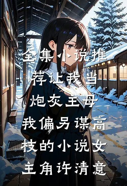 全集小说推荐让我当炮灰主母,我偏另谋高枝的小说女主角许清意