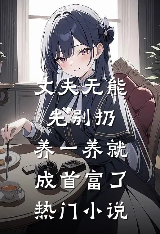 丈夫无能先别扔，养一养就成首富了热门小说