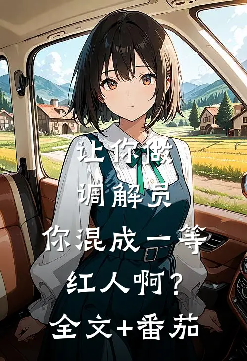 让你做调解员，你混成一等红人啊？全文+番茄