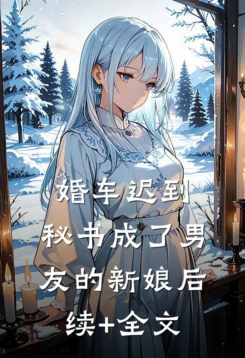 婚车迟到，秘书成了男友的新娘后续+全文