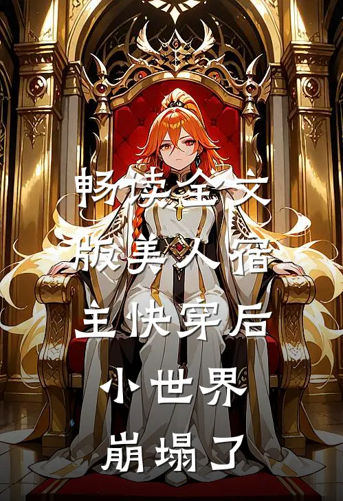 畅读全文版美人宿主快穿后，小世界崩塌了