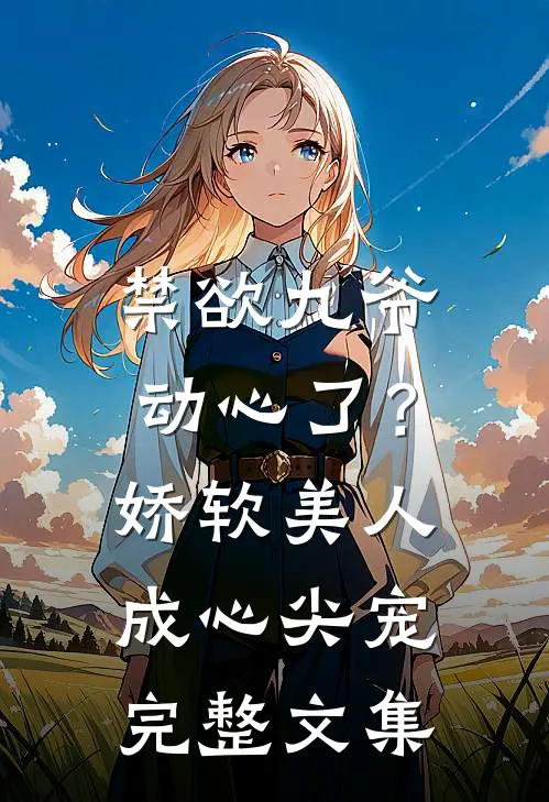 禁欲九爷动心了？娇软美人成心尖宠完整文集