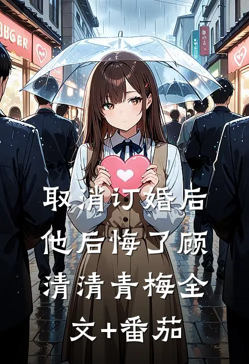 取消订婚后他后悔了顾清清青梅全文+番茄