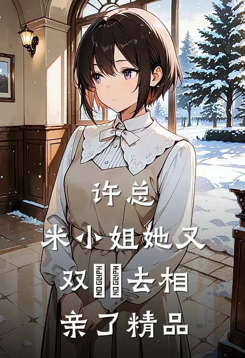 许总，米小姐她又双叒叕去相亲了精品
