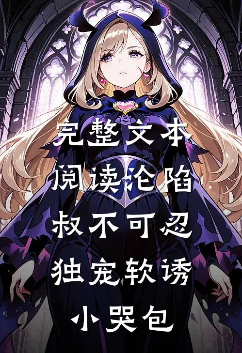 完整文本阅读沦陷，叔不可忍，独宠软诱小哭包