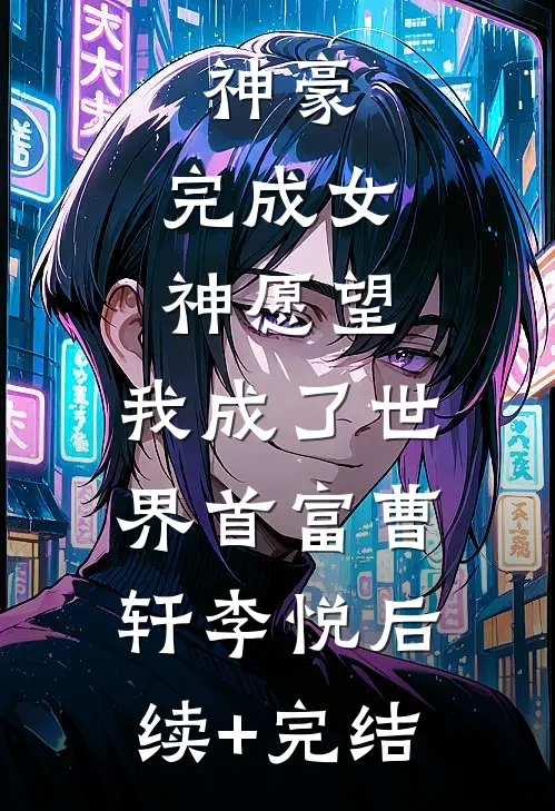 神豪：完成女神愿望，我成了世界首富曹轩李悦后续+完结