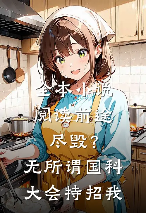 全本小说阅读前途尽毁？无所谓，国科大会特招我
