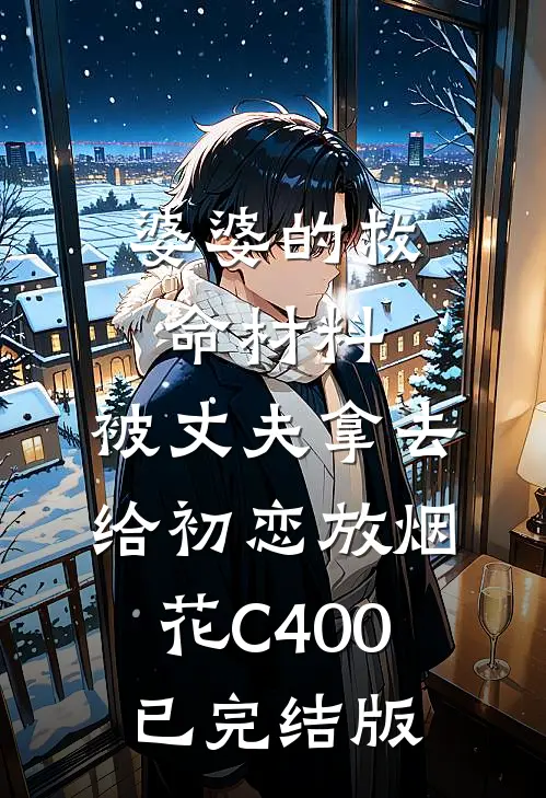 婆婆的救命材料，被丈夫拿去给初恋放烟花C400已完结版