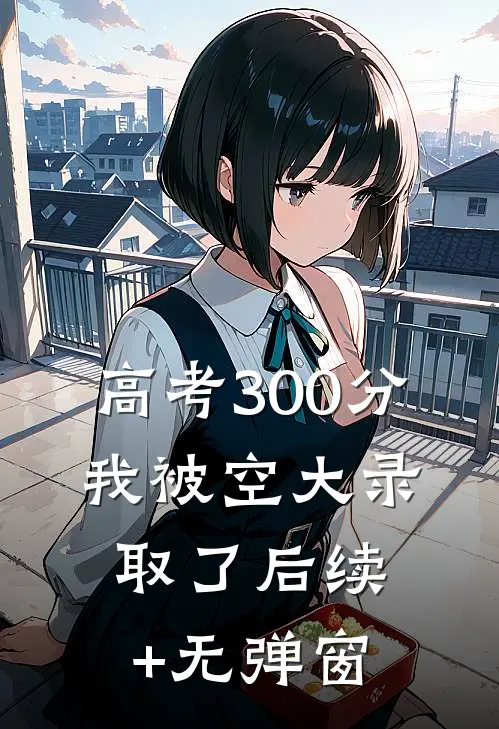 高考300分，我被空大录取了后续+无弹窗