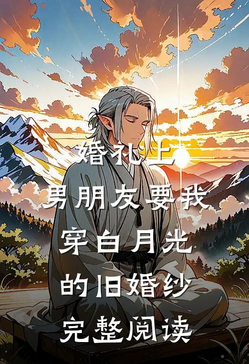 婚礼上，男朋友要我穿白月光的旧婚纱完整阅读