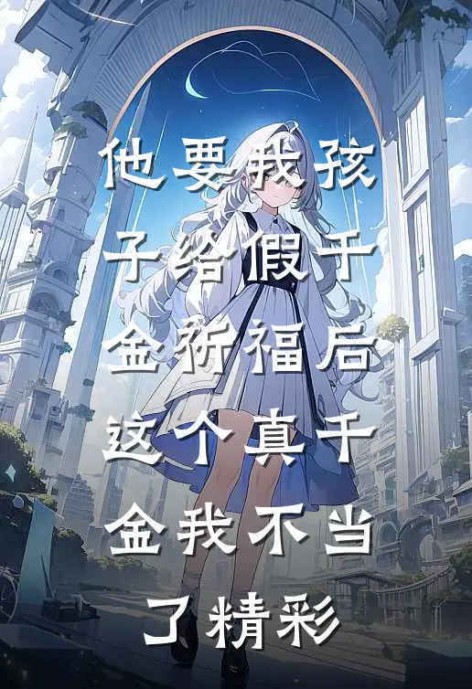 他要我孩子给假千金祈福后，这个真千金我不当了精彩