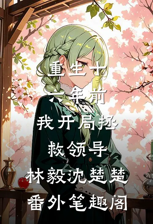 重生十六年前，我开局拯救领导：林毅沈楚楚番外笔趣阁