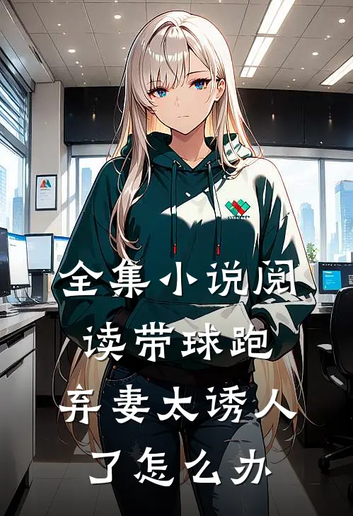 全集小说阅读带球跑：弃妻太诱人了怎么办