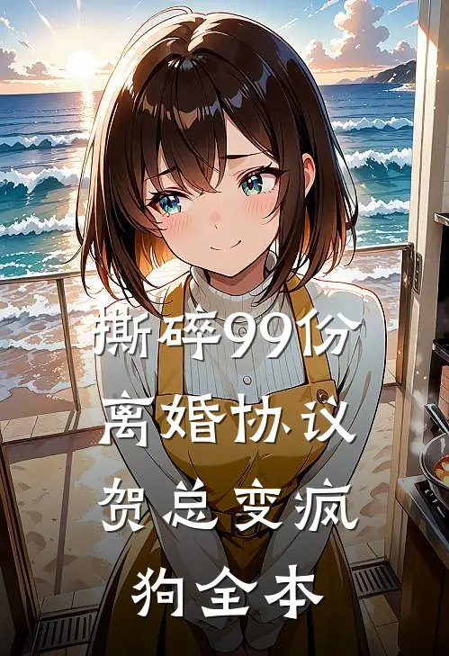 撕碎99份离婚协议，贺总变疯狗全本