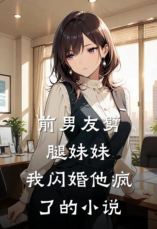 前男友劈腿妹妹，我闪婚他疯了的小说