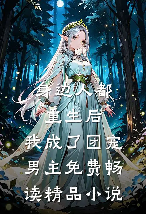 身边人都重生后,我成了团宠男主免费畅读精品小说