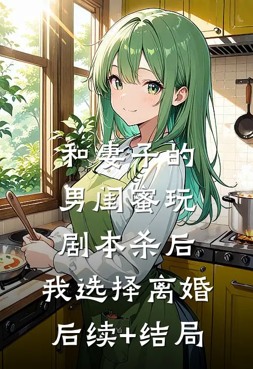 和妻子的男闺蜜玩剧本杀后，我选择离婚后续+结局