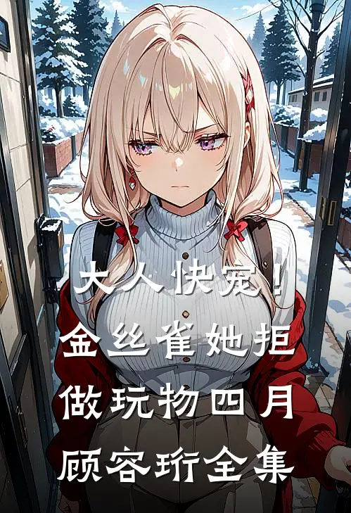 大人快宠！金丝雀她拒做玩物四月顾容珩 全集