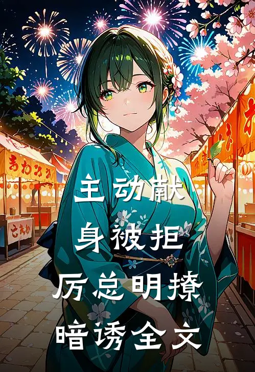 主动献身被拒，厉总明撩暗诱全文