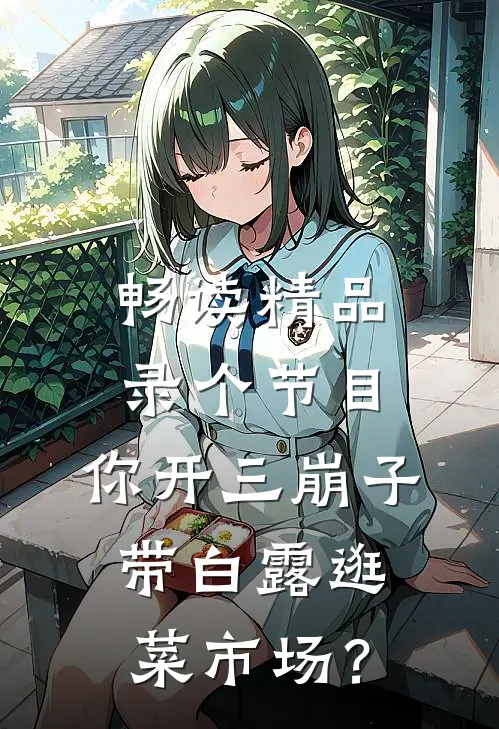 畅读精品录个节目，你开三崩子带白露逛菜市场？