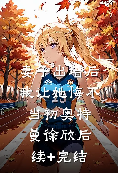 妻子出墙后，我让她悔不当初奥特曼徐欣后续+完结