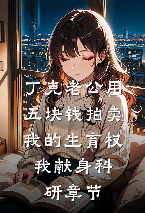 丁克老公用五块钱拍卖我的生育权，我献身科研章节
