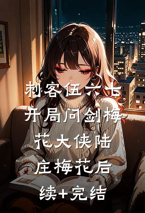 刺客伍六七：开局问剑梅花大侠陆庄梅花后续+完结