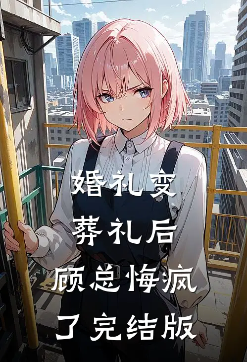 婚礼变葬礼后，顾总悔疯了完结版