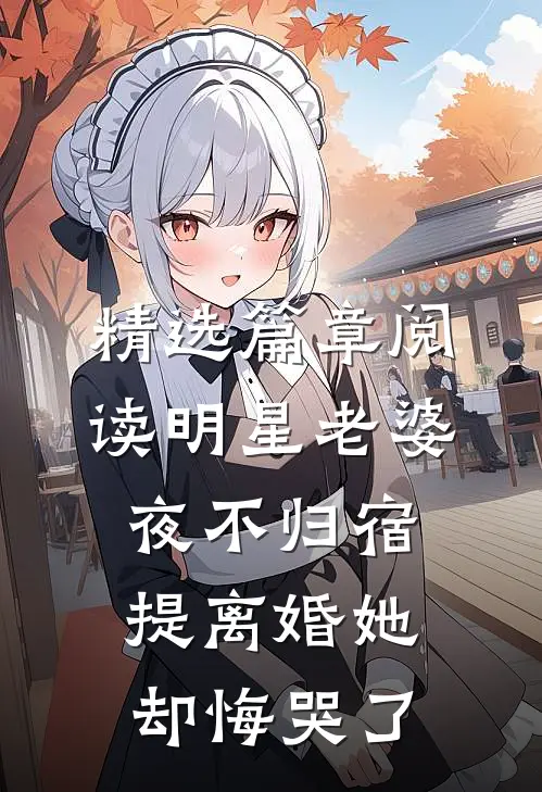 精选篇章阅读明星老婆夜不归宿，提离婚她却悔哭了