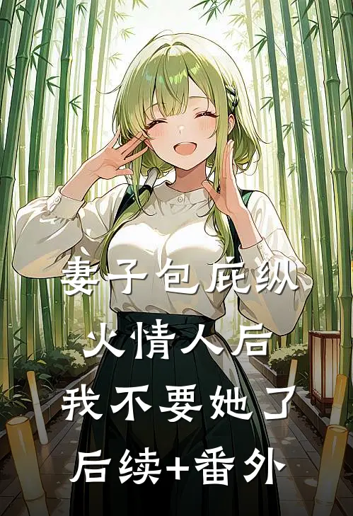 妻子包庇纵火情人后，我不要她了后续+番外
