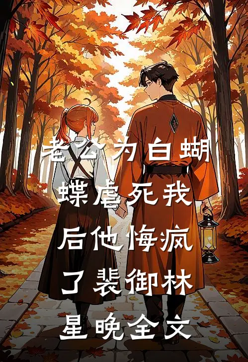 老公为白蝴蝶虐死我后他悔疯了裴御林星晚全文