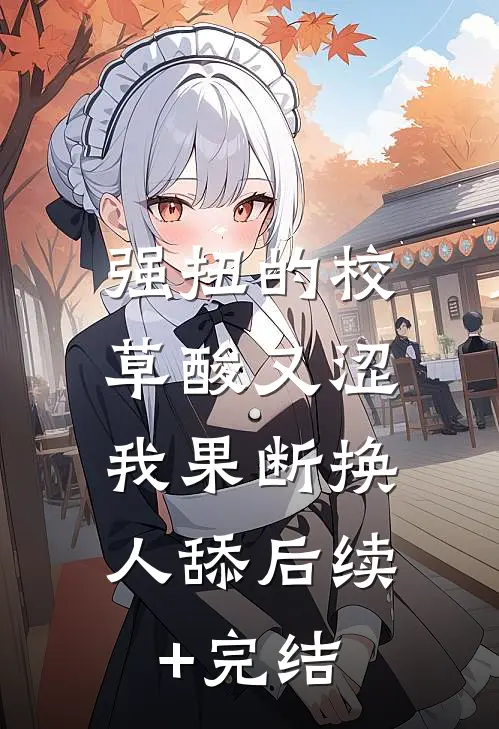 强扭的校草酸又涩，我果断换人舔后续+完结